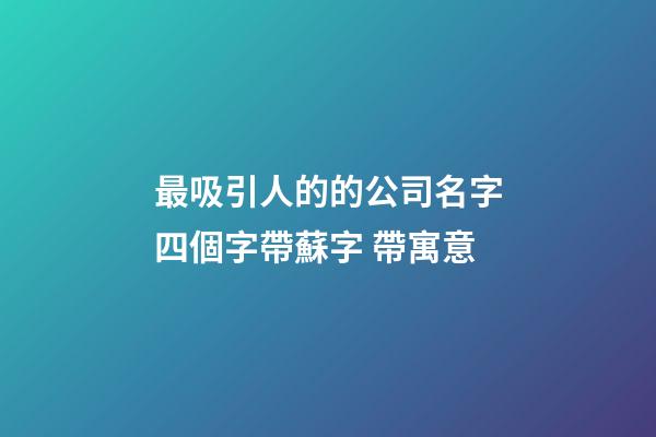 最吸引人的的公司名字四個字帶蘇字 帶寓意-第1張-公司起名-玄機派
